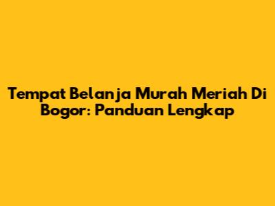 Tempat Belanja Murah Meriah Di Bogor: Panduan Lengkap