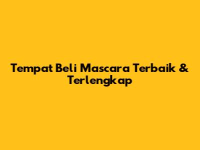 Tempat Beli Mascara Terbaik & Terlengkap