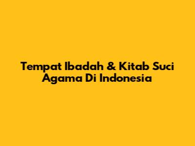 Tempat Ibadah & Kitab Suci Agama Di Indonesia