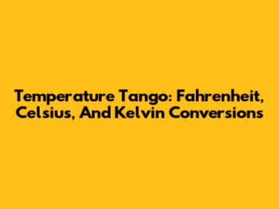 Temperature Tango: Fahrenheit, Celsius, And Kelvin Conversions