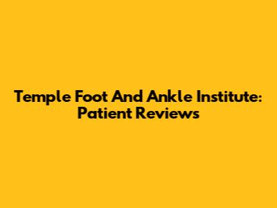 Temple Foot And Ankle Institute: Patient Reviews