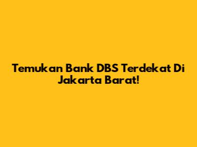 Temukan Bank DBS Terdekat Di Jakarta Barat!