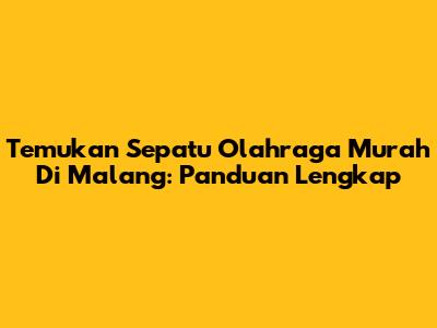 Temukan Sepatu Olahraga Murah Di Malang: Panduan Lengkap