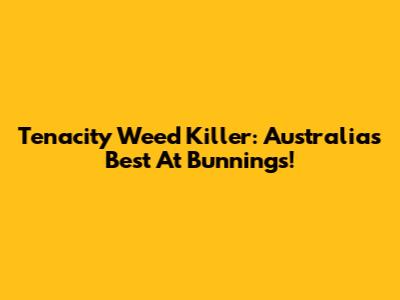 Tenacity Weed Killer: Australia's Best At Bunnings!