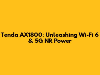 Tenda AX1800: Unleashing Wi-Fi 6 & 5G NR Power