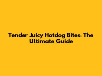 Tender Juicy Hotdog Bites: The Ultimate Guide