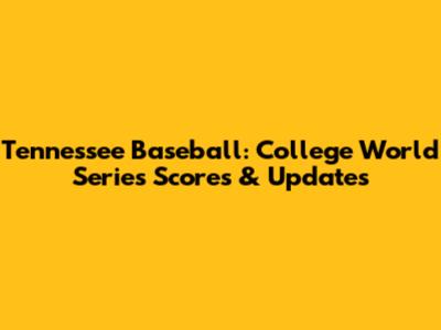 Tennessee Baseball: College World Series Scores & Updates
