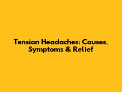 Tension Headaches: Causes, Symptoms & Relief