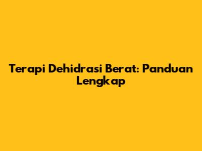 Terapi Dehidrasi Berat: Panduan Lengkap