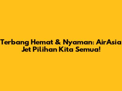 Terbang Hemat & Nyaman: AirAsia Jet Pilihan Kita Semua!