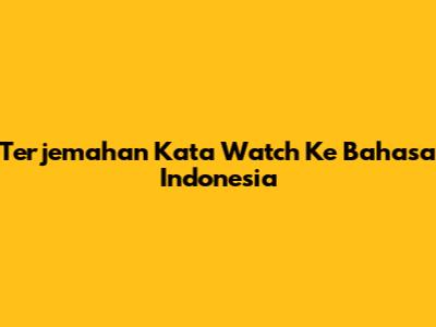 Terjemahan Kata "Watch" Ke Bahasa Indonesia