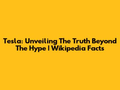 Tesla: Unveiling The Truth Beyond The Hype | Wikipedia Facts