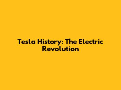 Tesla History: The Electric Revolution