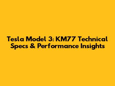 Tesla Model 3: KM77 Technical Specs & Performance Insights