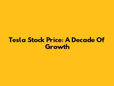 Tesla Stock Price: A Decade Of Growth