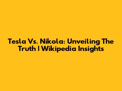 Tesla Vs. Nikola: Unveiling The Truth | Wikipedia Insights