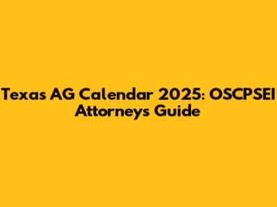 Texas AG Calendar 2025: OSCPSEI Attorneys Guide