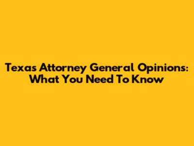 Texas Attorney General Opinions: What You Need To Know