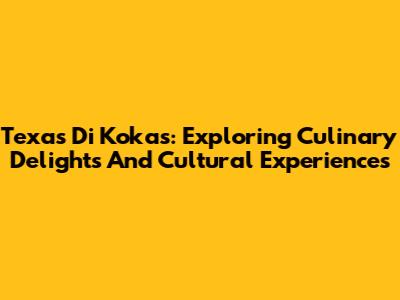 Texas Di Kokas: Exploring Culinary Delights And Cultural Experiences