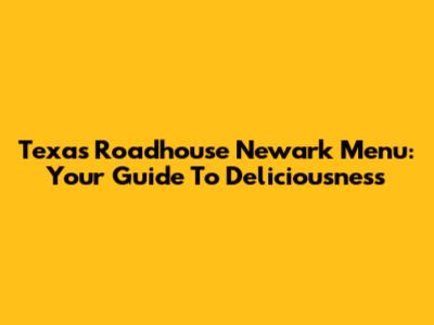 Texas Roadhouse Newark Menu: Your Guide To Deliciousness