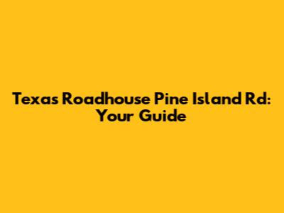 Texas Roadhouse Pine Island Rd: Your Guide
