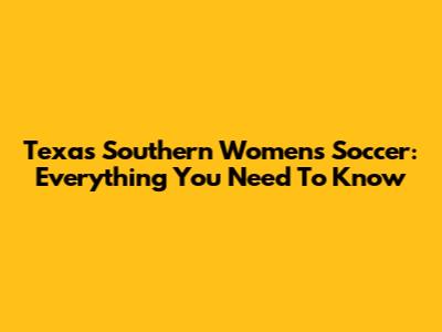 Texas Southern Women's Soccer: Everything You Need To Know