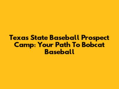 Texas State Baseball Prospect Camp: Your Path To Bobcat Baseball