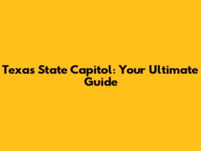 Texas State Capitol: Your Ultimate Guide
