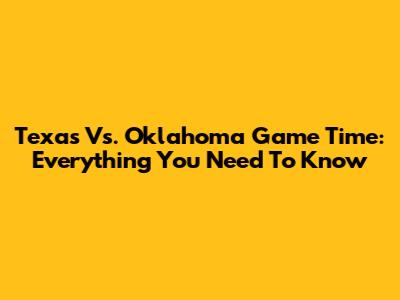 Texas Vs. Oklahoma Game Time: Everything You Need To Know