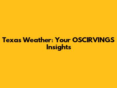 Texas Weather: Your OSCIRVINGS Insights