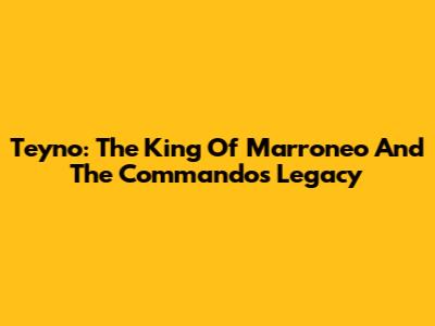 Teyno: The King Of 'Marroneo' And The Commando's Legacy