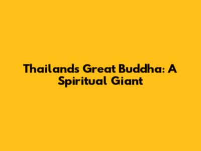 Thailand's Great Buddha: A Spiritual Giant