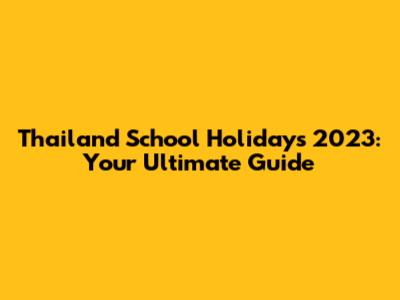 Thailand School Holidays 2023: Your Ultimate Guide
