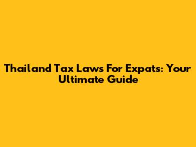 Thailand Tax Laws For Expats: Your Ultimate Guide