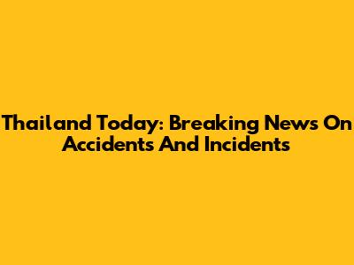 Thailand Today: Breaking News On Accidents And Incidents