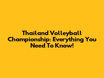 Thailand Volleyball Championship: Everything You Need To Know!