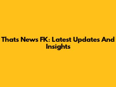 That's News FK: Latest Updates And Insights