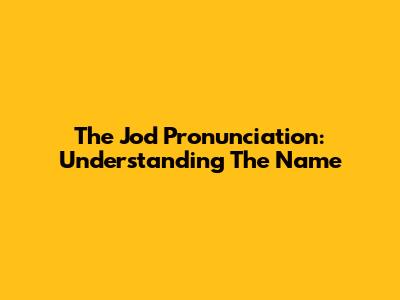 The "Jod" Pronunciation: Understanding The Name