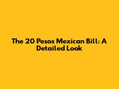 The 20 Pesos Mexican Bill: A Detailed Look