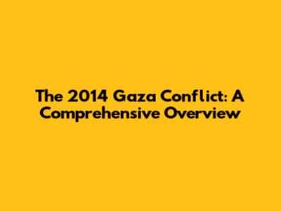 The 2014 Gaza Conflict: A Comprehensive Overview