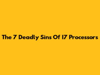 The 7 Deadly Sins Of I7 Processors