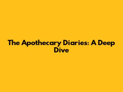 The Apothecary Diaries: A Deep Dive