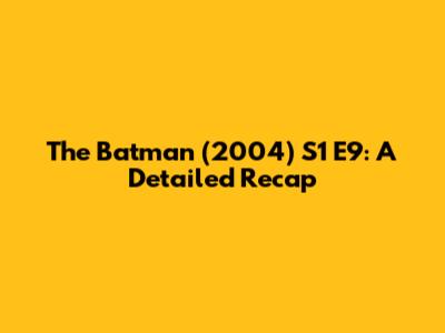 The Batman (2004) S1 E9: A Detailed Recap