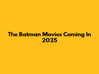 The Batman Movies Coming In 2025