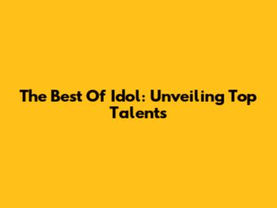 The Best Of Idol: Unveiling Top Talents