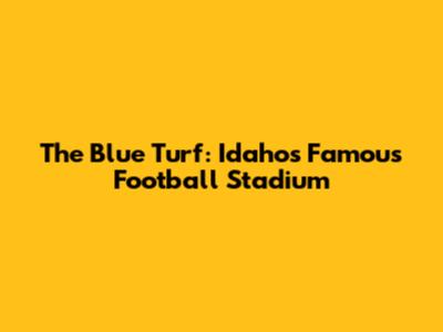 The Blue Turf: Idaho's Famous Football Stadium