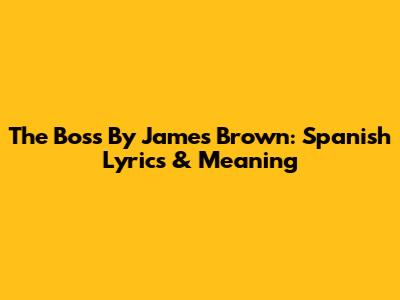 The Boss By James Brown: Spanish Lyrics & Meaning