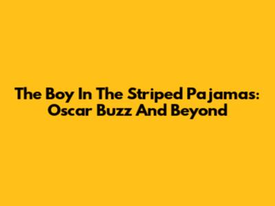 The Boy In The Striped Pajamas: Oscar Buzz And Beyond