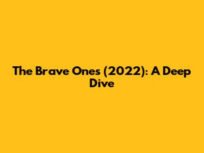 The Brave Ones (2022): A Deep Dive
