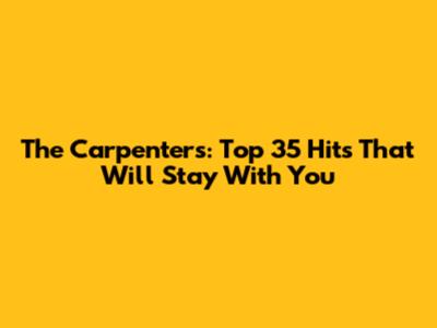 The Carpenters: Top 35 Hits That Will Stay With You